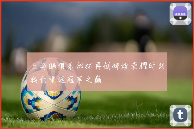 上海晒俱乐部杯再创辉煌荣耀时刻我们重返冠军之巅