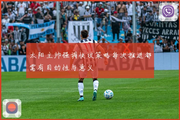 太阳主帅强调快攻策略每次推进都需有目的性与意义