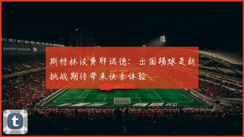 斯特林谈费耶诺德：出国踢球是新挑战期待带来快乐体验