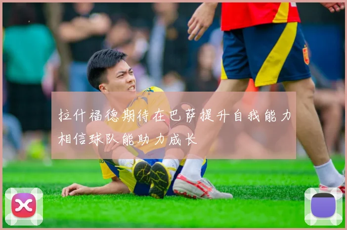 拉什福德期待在巴萨提升自我能力相信球队能助力成长