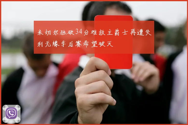 米切尔独砍34分难救主爵士再遭失利无缘季后赛希望破灭