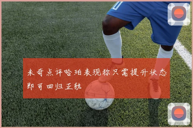 米奇点评哈珀表现称只需提升状态即可回归正轨