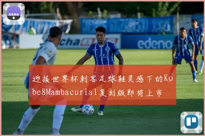迎接世界杯刺客足球鞋灵感下的Kobe8Mambacurial复刻版即将上市