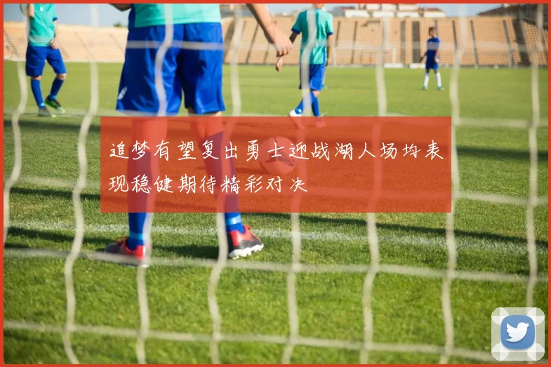 追梦有望复出勇士迎战湖人场均表现稳健期待精彩对决