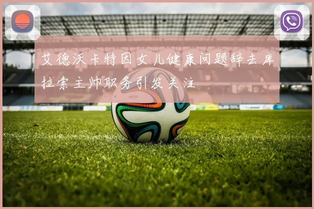 艾德沃卡特因女儿健康问题辞去库拉索主帅职务引发关注