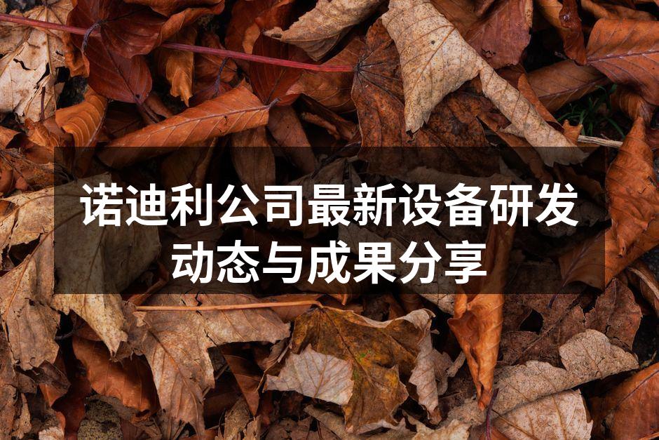 诺迪利公司最新设备研发动态与成果分享